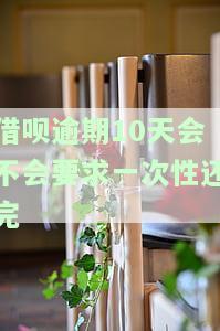 借呗逾期10天会不会要求一次性还完