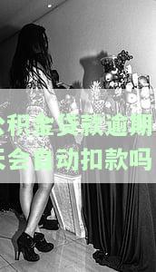 公积金贷款逾期一天会自动扣款吗知乎怎么解决？