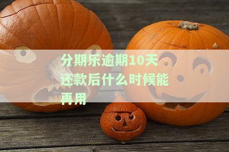分期乐逾期10天还款后什么时候能再用