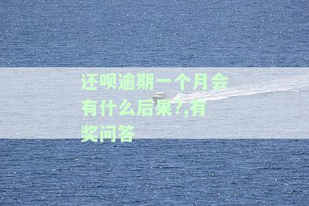 还呗逾期一个月会有什么后果?,有奖问答