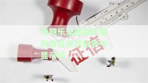 分期乐未逾期的借款会在征信报告中显示吗