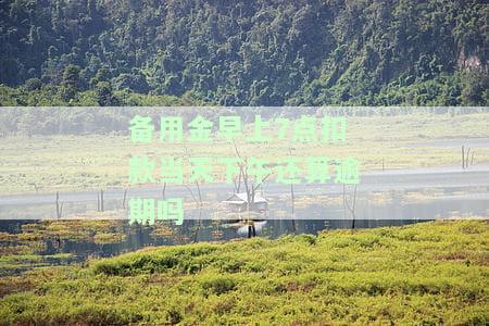 备用金早上7点扣款当天下午还算逾期吗，扣款失败的情况下如何处理？