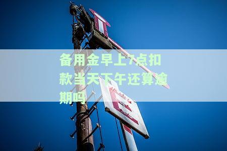 备用金早上7点扣款当天下午还算逾期吗