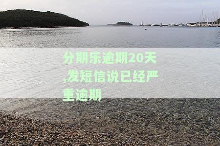 分期乐逾期20天,发短信说已经严重逾期