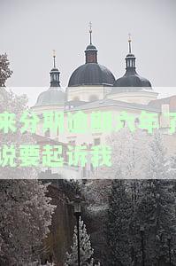 来分期逾期5000一年了说要告我，1年3万今天说起诉，一年多了6000块钱会被起诉吗