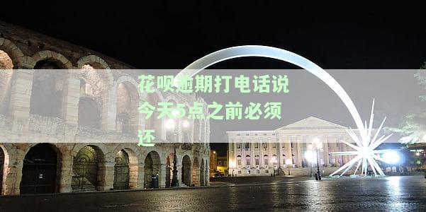花呗逾期打电话说今天5点之前必须还