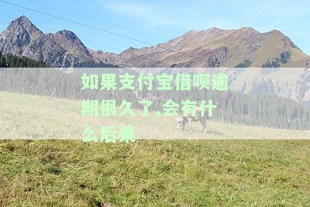 如果支付宝借呗逾期很久了,会有什么后果