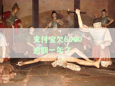 支付宝欠6000逾期一年了怎么办？