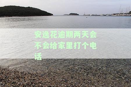 安逸花逾期几天会打电话给通讯录的人啊？