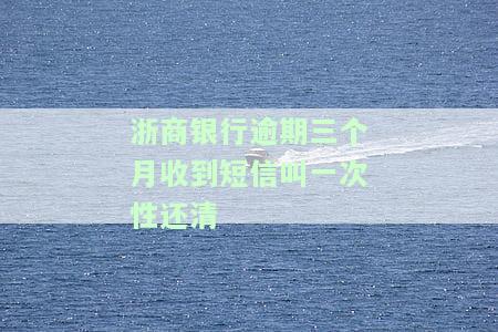 浙商银行逾期三个月收到短信叫一次性还清