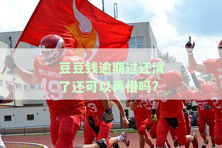 豆豆钱逾期过还清了还可以再借吗?