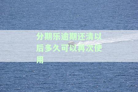 分期乐逾期还了，多久还可以继续借钱