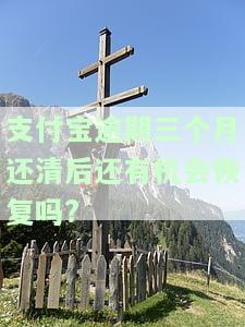 支付宝逾期三个月还清后还有机会恢复吗?