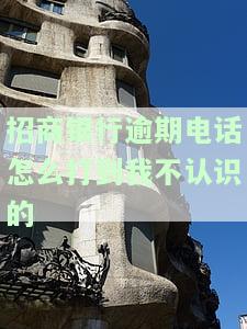 招商银行逾期电话怎么打到我不认识的卡上去，招商银行逾期给我家人打电话怎么办？