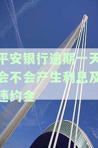 平安银行逾期一天会不会产生利息及违约金