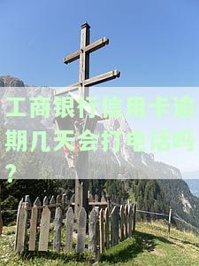 工商银行信用卡逾期几天会打电话吗?