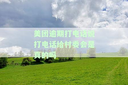 美团逾期打电话说打电话给村委会是真的吗