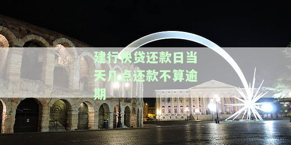 建设银行快贷还款日截止到当天什么时候还款