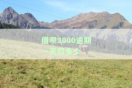 借呗3000逾期一天罚多少