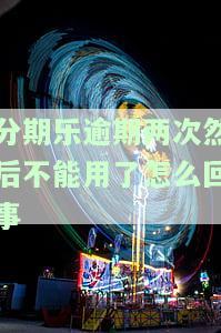 分期乐逾期两次然后不能用了怎么回事