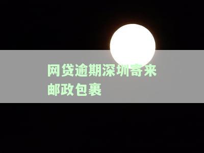 网贷逾期深圳寄来邮政包裹怎么办理？
