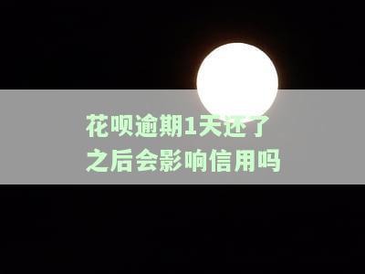 花呗逾期1天还了之后会影响信用吗