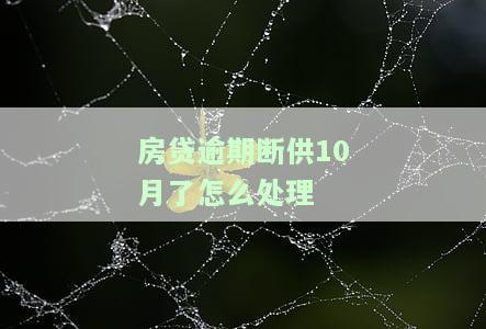 房贷断供三年了也没事，房贷逾期断供10月了怎么处理，断供房子会退回首付吗