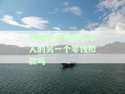 微粒贷逾期会从本人的另一个零钱扣款吗