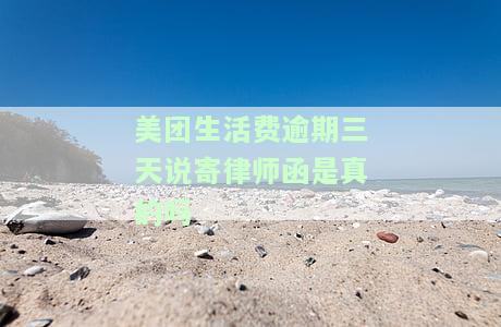 美团生活费逾期三天说寄律师函是真的吗还是假的