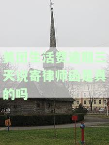 美团生活费逾期几天会寄律师函是真的假的，美团生活费逾期一个月全额还款要发律师函，美团生活费逾期4天要寄律师函，美团生活费逾期500会发送催收函吗