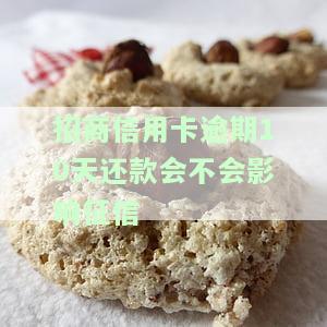招商逾期10天还款上征信吗及影响及处理方法？