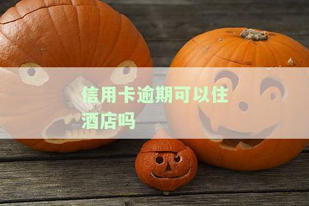 信用卡逾期可以住酒店吗怎么办？