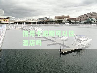 信用卡逾期可以住酒店吗安全吗？