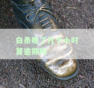 白条晚几小时算逾期？知乎怎么解决？