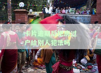 卡片逾期后把房过户给别人犯法吗有影响吗？