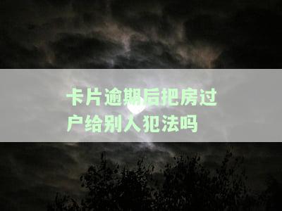 卡片逾期后把房过户给别人犯法吗