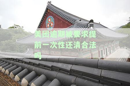 美团逾期被要求提前一次性还清合法吗？
