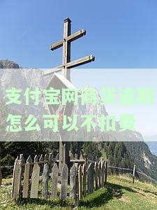 支付宝网商贷逾期怎么可以不扣费