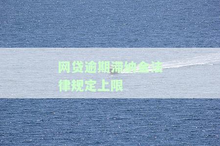网贷滞纳金最高限额规定