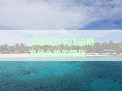 工商银行车贷逾期发短信告知及征信影响