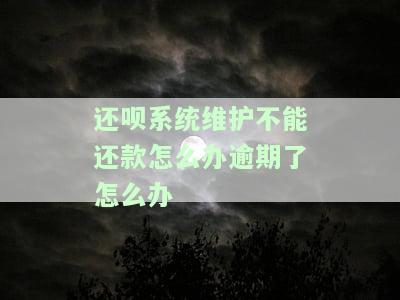 还呗系统维护需要多久，如何正常还款？