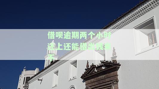 借呗逾期两个小时还上还能借出钱来不