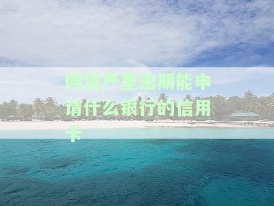 网贷严重逾期能申请什么银行的信用卡呢知乎