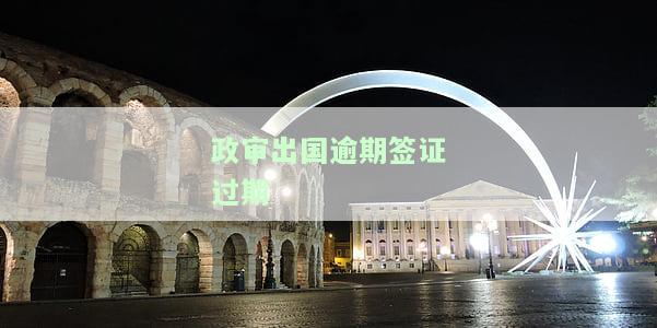 政审出国逾期签证过期怎么处理