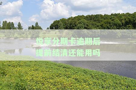 悦享分期卡逾期后提前结清还能用吗安全吗