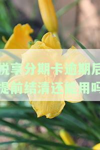 悦享分期卡逾期后提前结清还能用吗？怎么办理还款？
