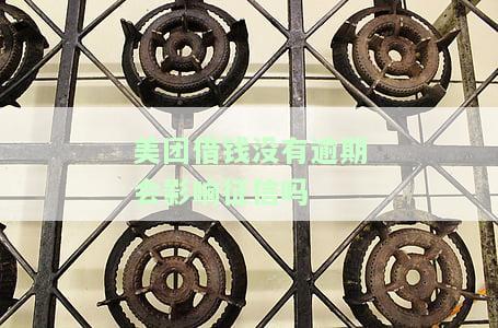 美团借钱没有逾期会影响征信吗