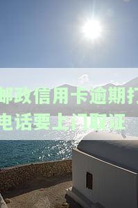 邮政信用卡逾期打电话要上门取证怎么办？