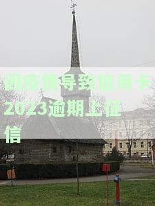 因疫情导致信用卡2023逾期上征信有影响吗及应对措