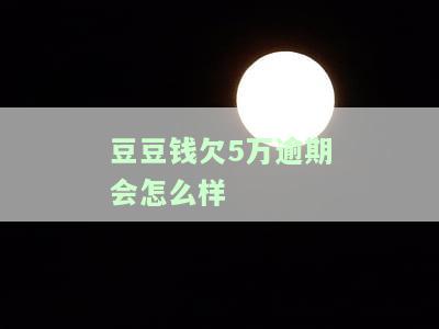 豆豆钱逾期3天了,实在没有钱还,怎么办？逾期10天还了，豆豆钱要求全额还款，逾期2天6000多变成12000多，逾期几天会要求全额还款？逾期3个月后还没还清怎么办？